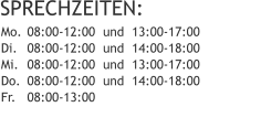 SPRECHZEITEN: 08:00-12:00  und  13:00-17:00 08:00-12:00  und  14:00-18:00 08:00-12:00  und  13:00-17:00 08:00-12:00  und  14:00-18:00 08:00-13:00  Mo. Di. Mi. Do. Fr.