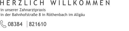 in unserer Zahnarztpraxis  in der Bahnhofstraße 8 in Röthenbach im Allgäu H E R Z L I C H   W I L L K O M M E N 08384 | 821610