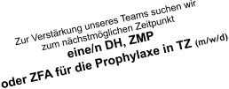 Zur Verstärkung unseres Teams suchen wir zum nächstmöglichen Zeitpunkt  eine/n DH, ZMP oder ZFA für die Prophylaxe in TZ (m/w/d)