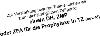 Zur Verstärkung unseres Teams suchen wir zum nächstmöglichen Zeitpunkt  eine/n DH, ZMP oder ZFA für die Prophylaxe in TZ (m/w/d)